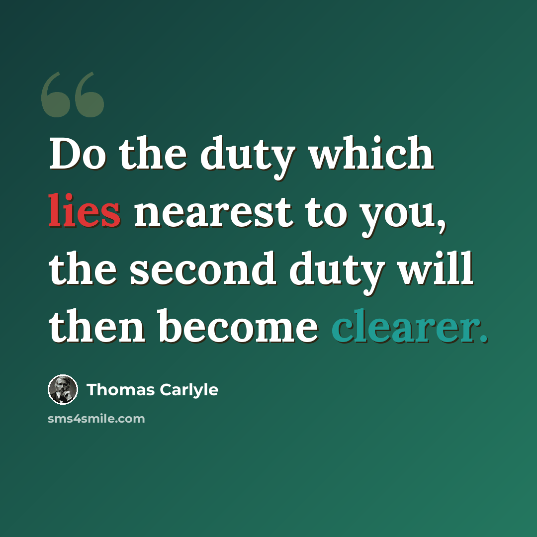 “Do the duty which lies nearest to you, the second duty will then become clearer.” quote by Thomas Carlyle