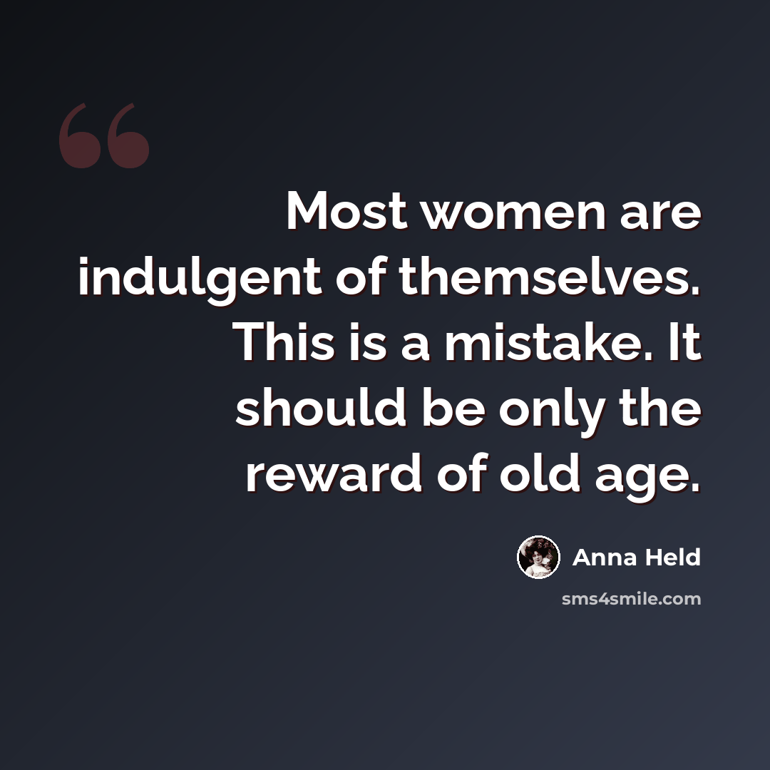“Most women are indulgent of themselves. This is a mistake. It should be only the reward of old age.” quote by Anna Held