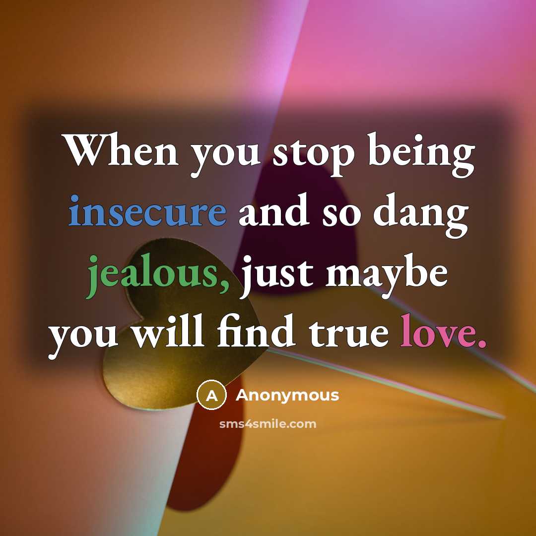 “When you stop being insecure and so dang jealous, just maybe you will find true love.” quote by Anonymous