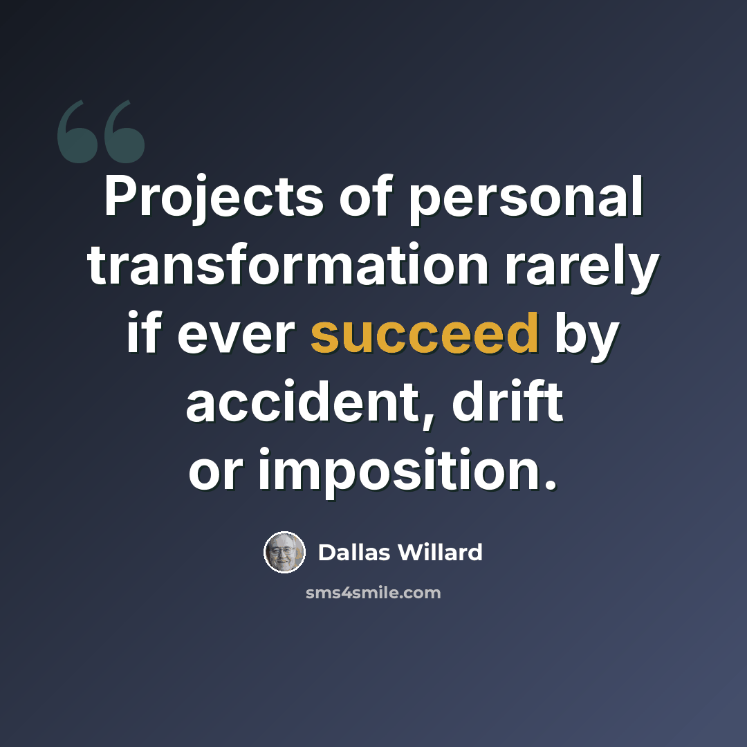 “Projects of personal transformation rarely if ever succeed by accident, drift or imposition.” quote by Dallas Willard