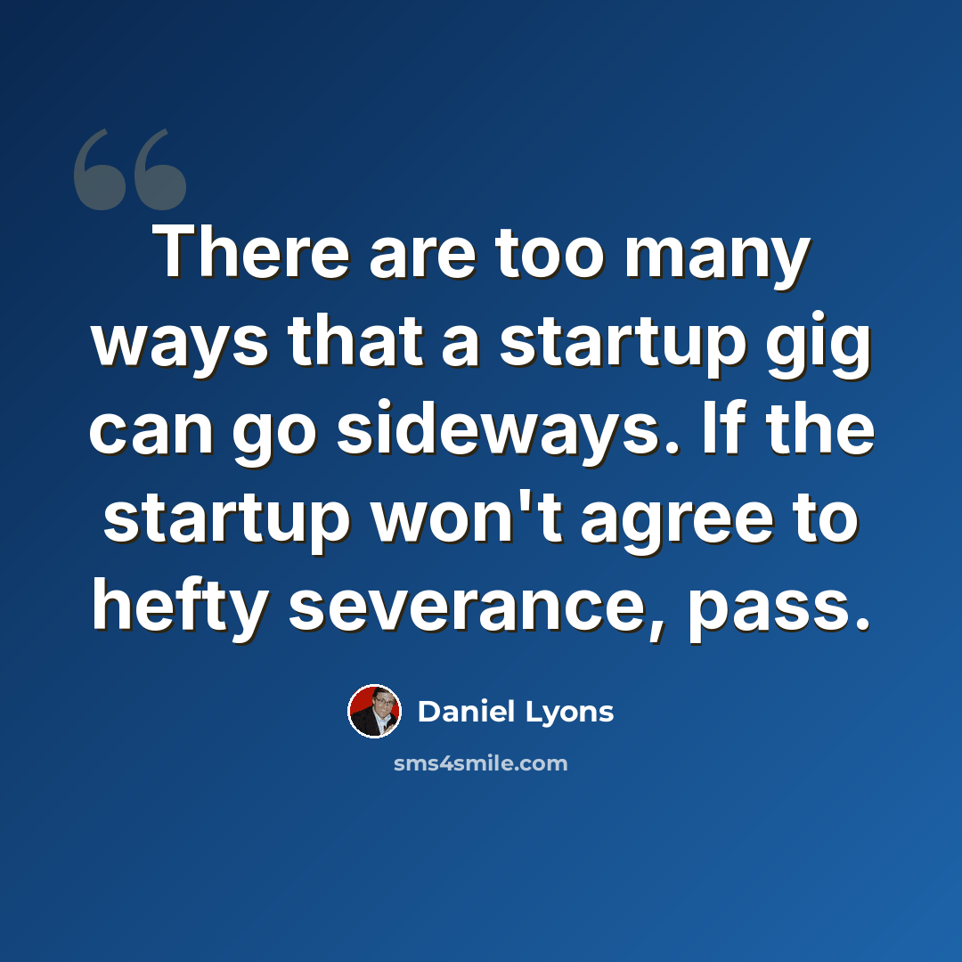 “There are too many ways that a startup gig can go sideways. If the startup won't agree to hefty severance, pass.” quote by Daniel Lyons