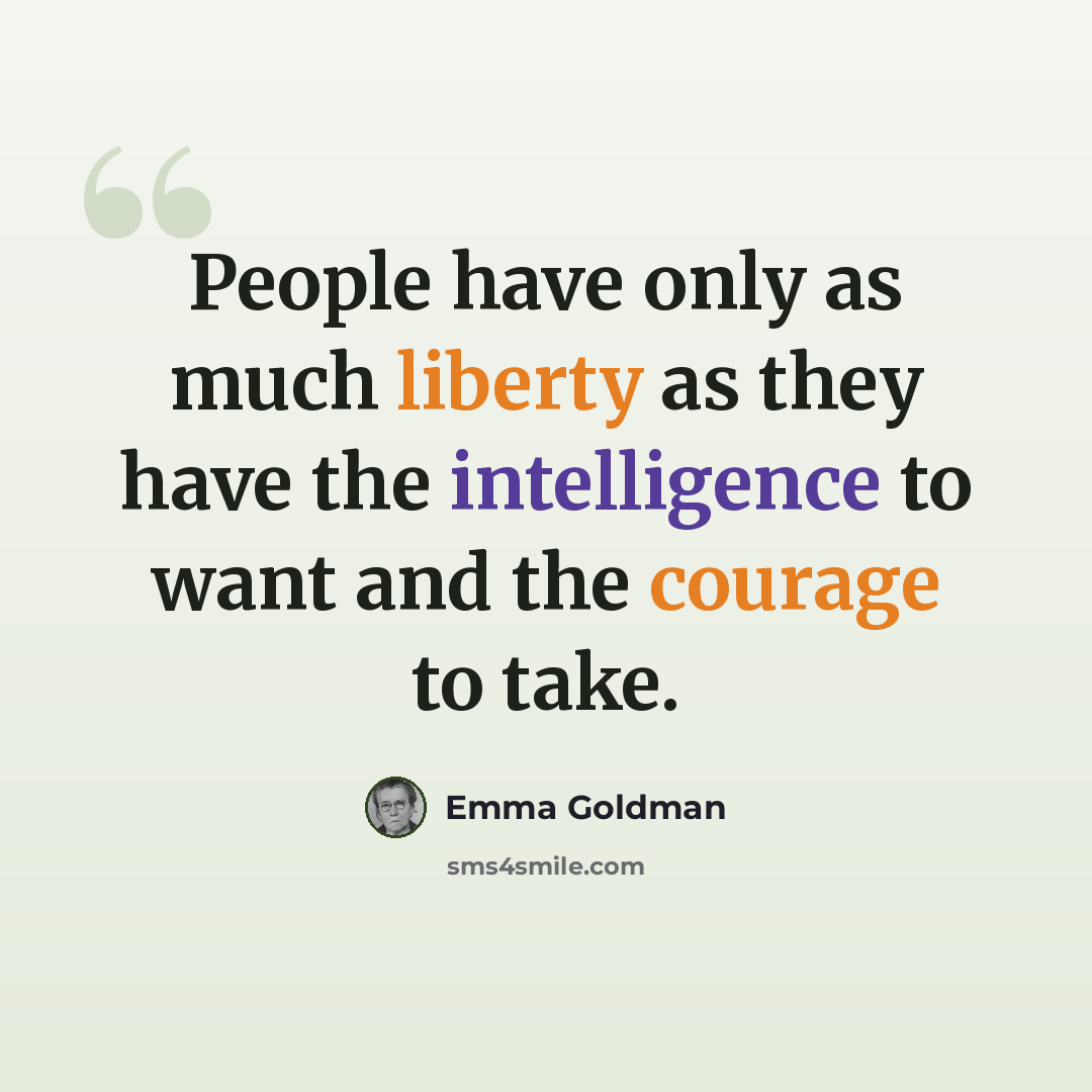 “People have only as much liberty as they have the intelligence to want and the courage to take.” quote by Emma Goldman