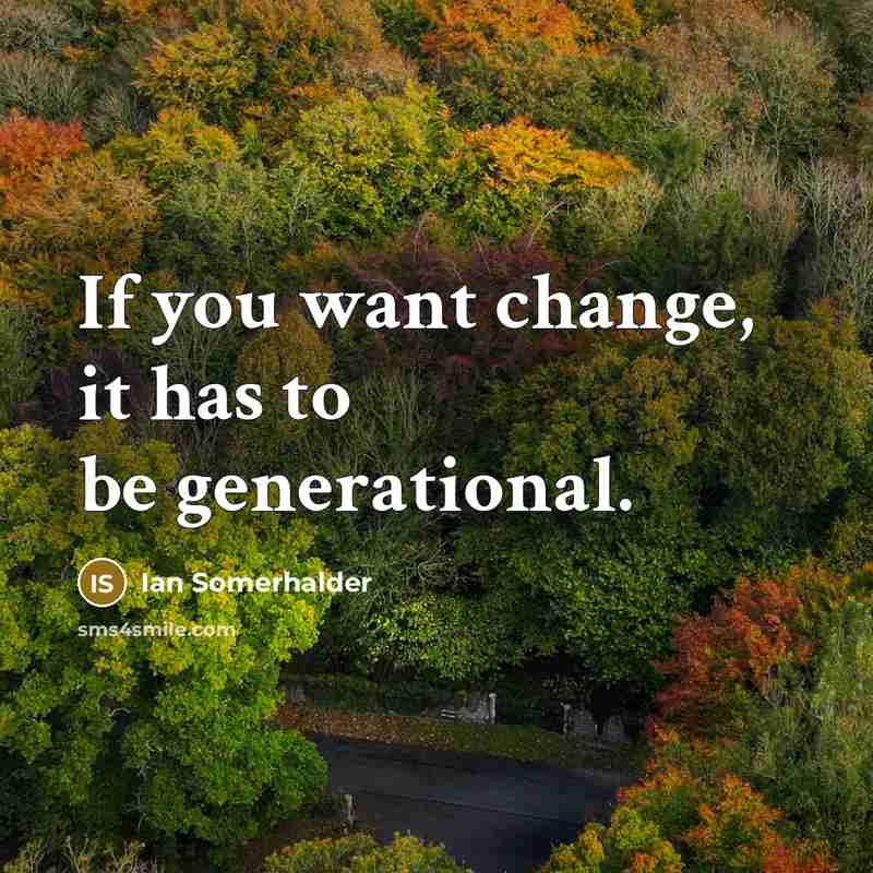 “If you want change, it has to be generational.” quote by Ian Somerhalder