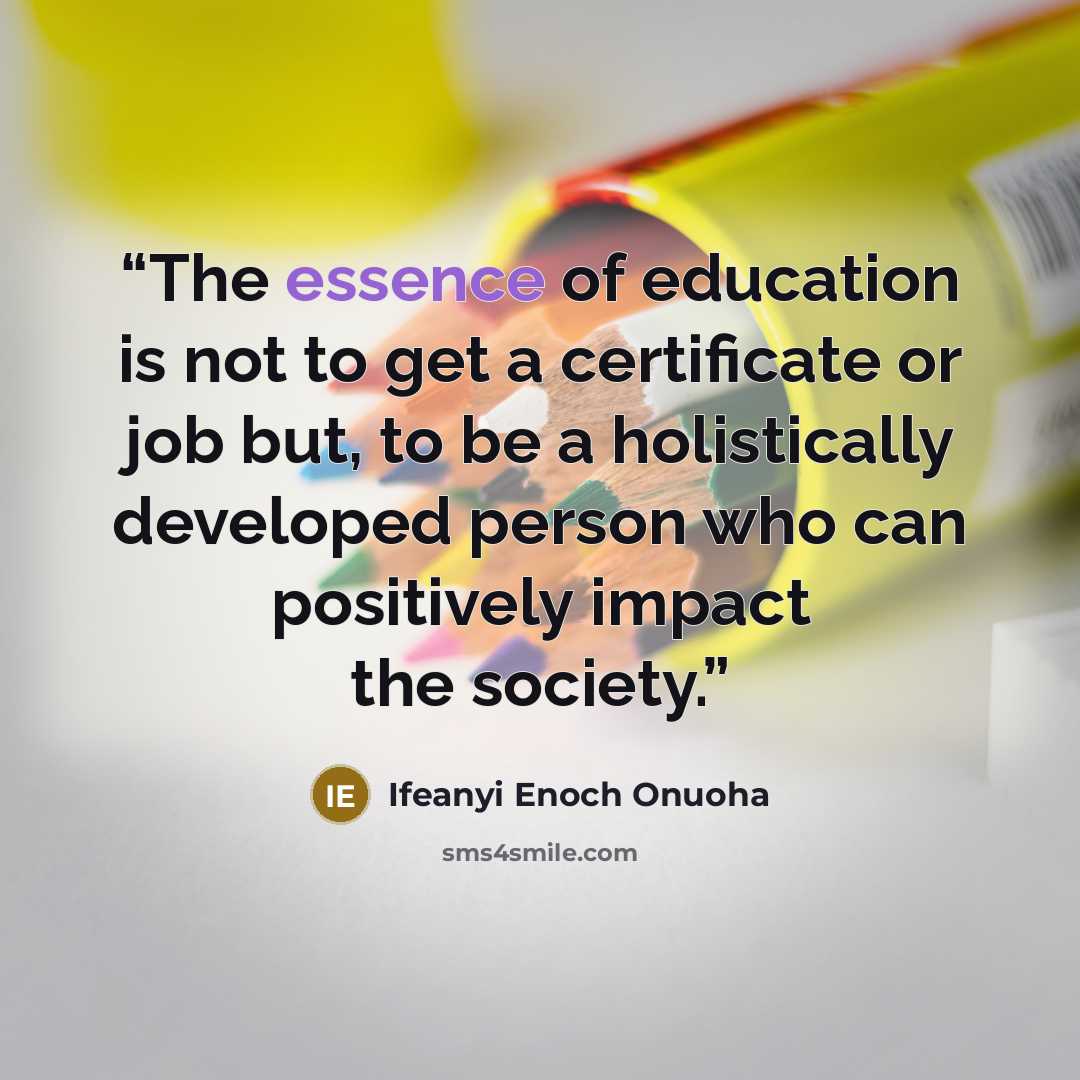 “The essence of education is not to get a certificate or job but, to be a holistically developed person who can positively impact the society.” quote by Ifeanyi Enoch Onuoha