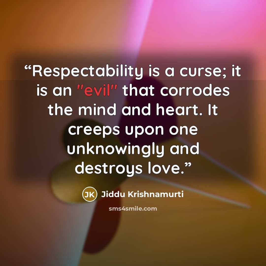 “Respectability is a curse; it is an "evil" that corrodes the mind and heart. It creeps upon one unknowingly and destroys love.” quote by Jiddu Krishnamurti
