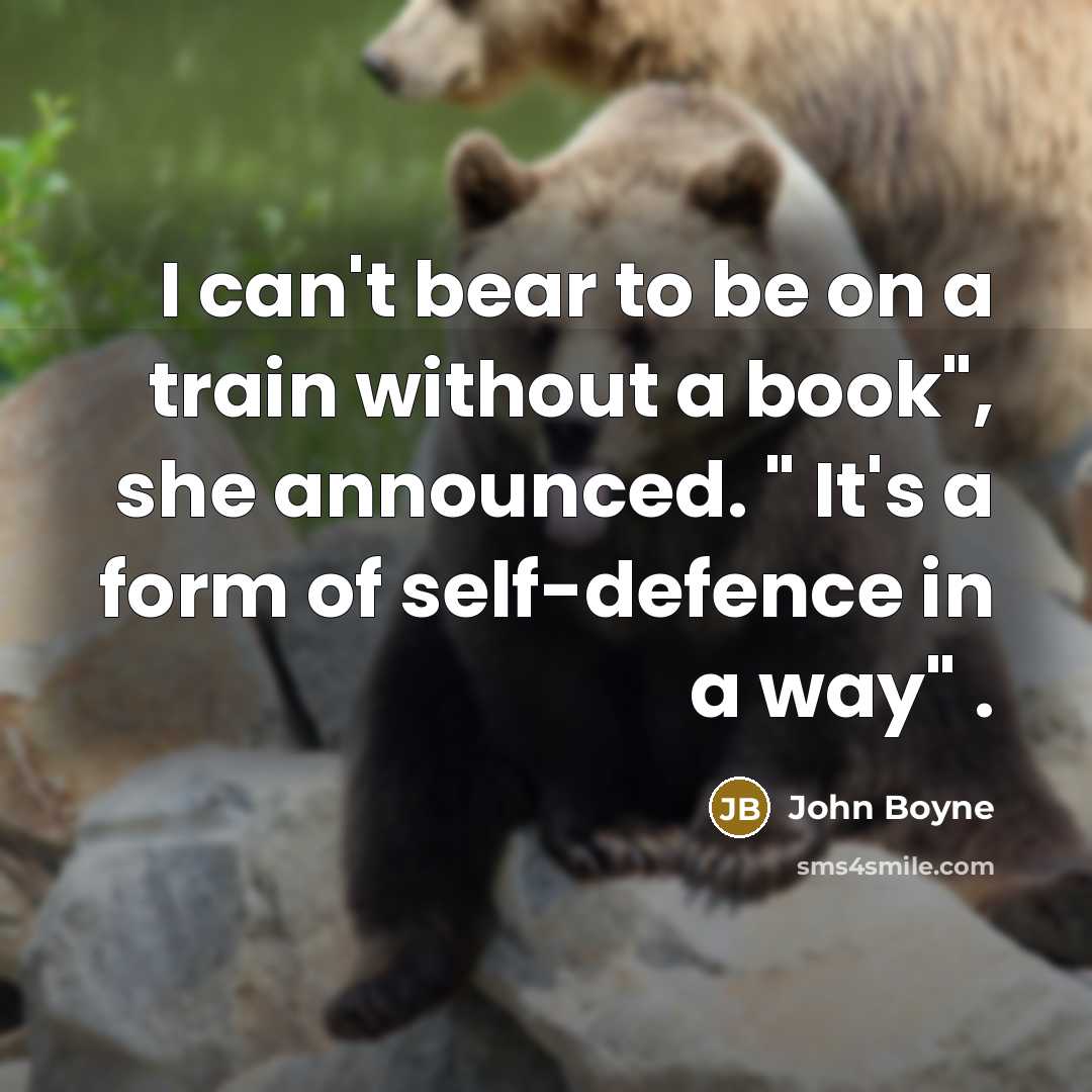 “I can't bear to be on a train without a book", she announced. " It's a form of self-defence in a way" .” quote by John Boyne