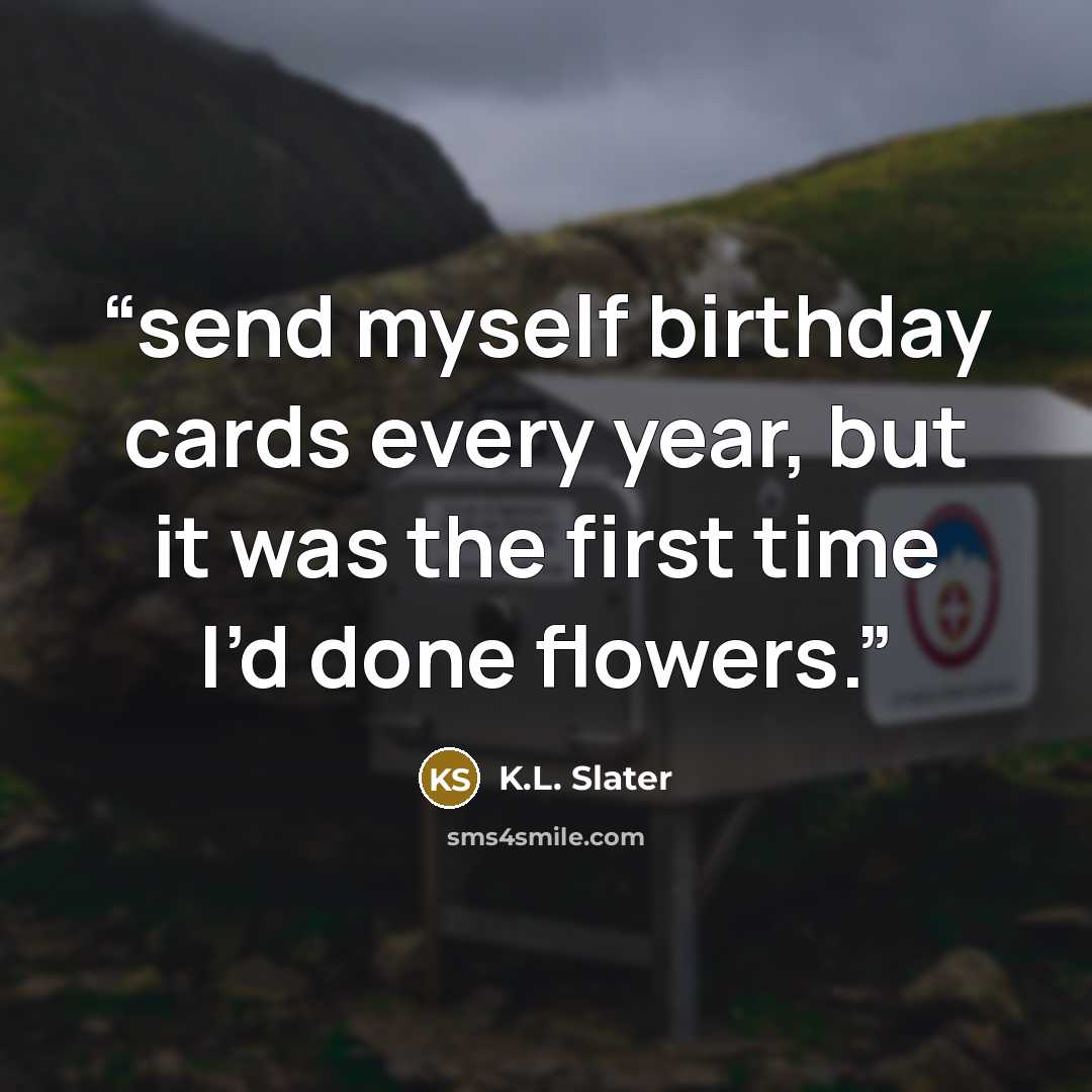 “send myself birthday cards every year, but it was the first time I’d done flowers.” quote by K.L. Slater