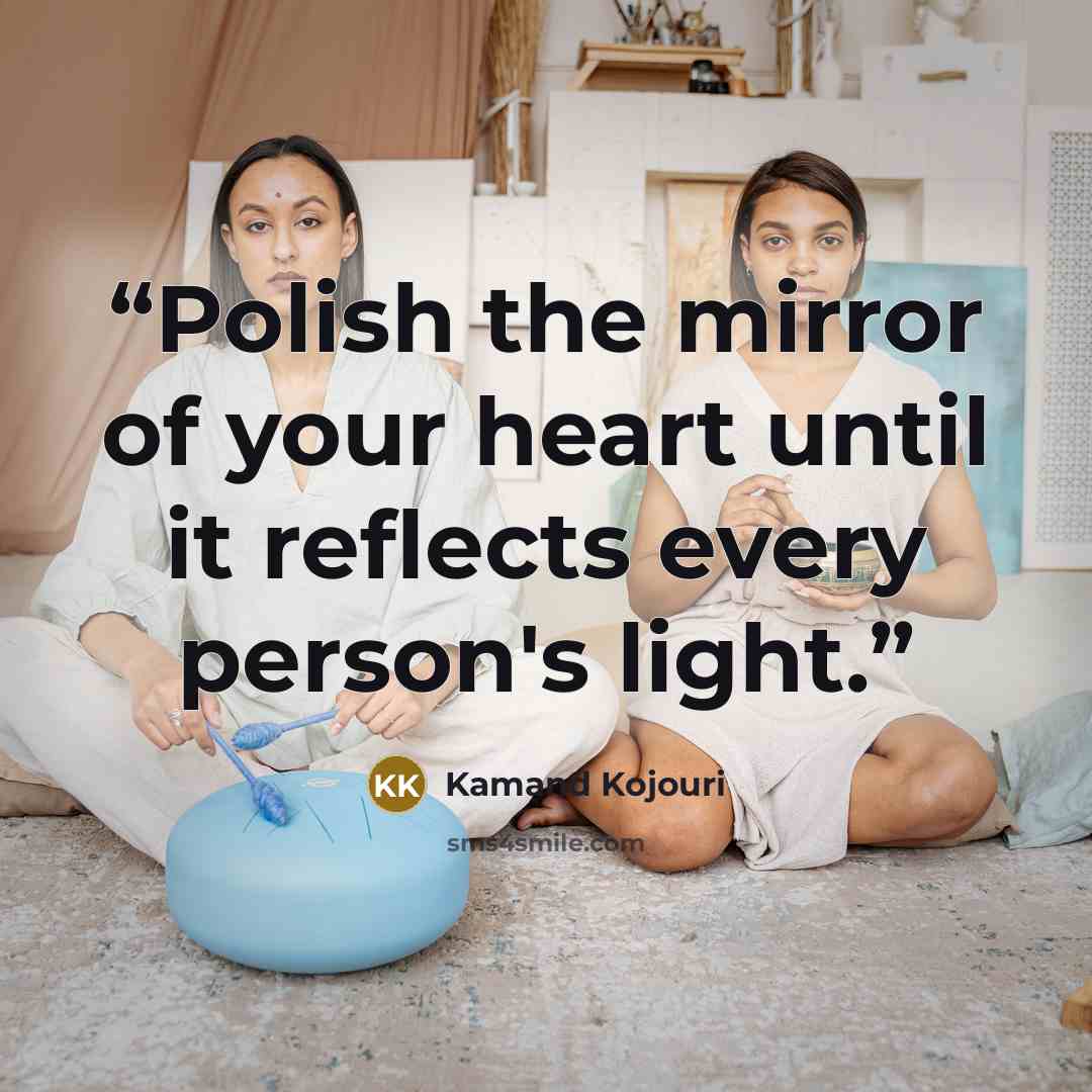 “Polish the mirror of your heart until it reflects every person's light.” quote by Kamand Kojouri