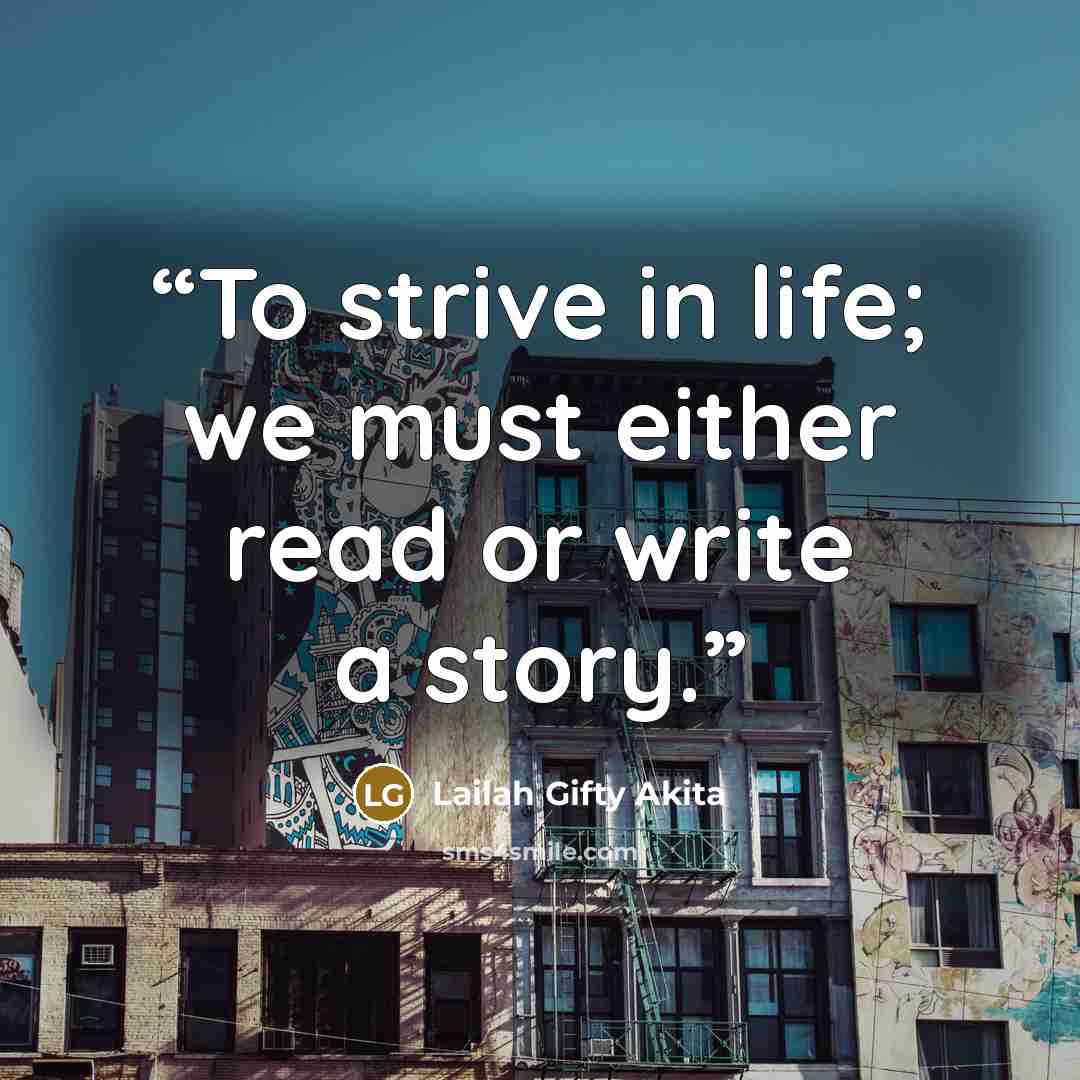 “To strive in life; we must either read or write a story.” quote by Lailah Gifty Akita