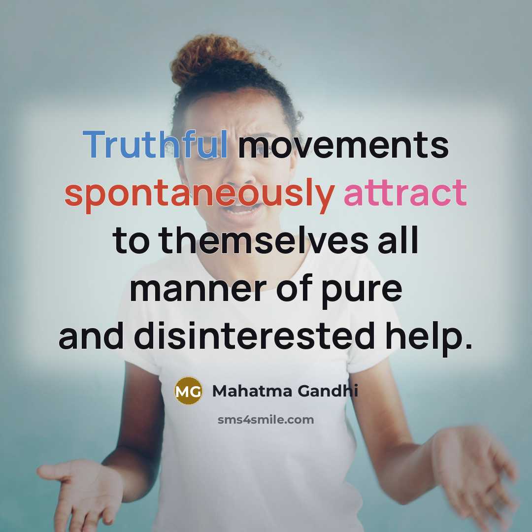 “Truthful movements spontaneously attract to themselves all manner of pure and disinterested help.” quote by Mahatma Gandhi