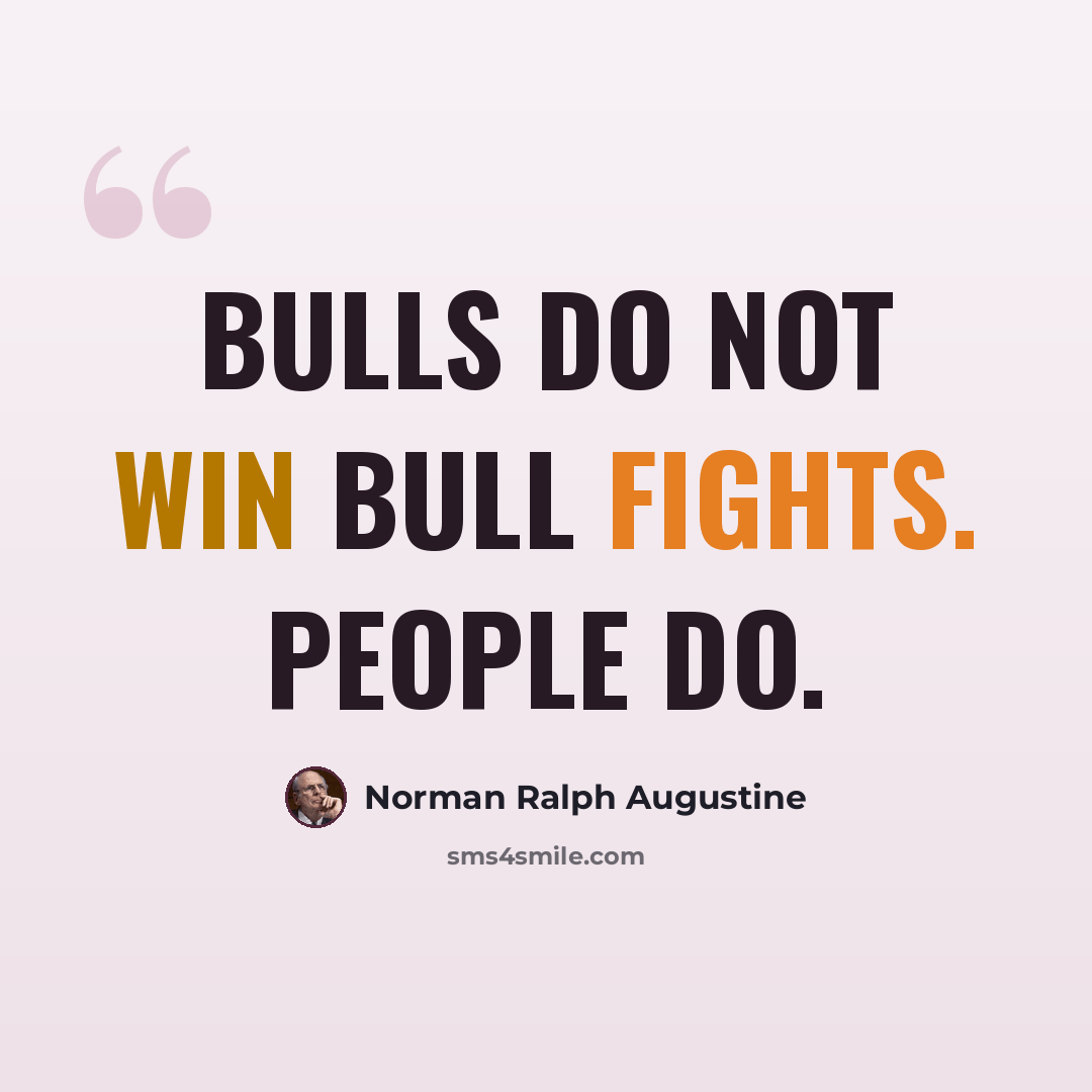 “Bulls do not win bull fights. People do.” quote by Norman Ralph Augustine