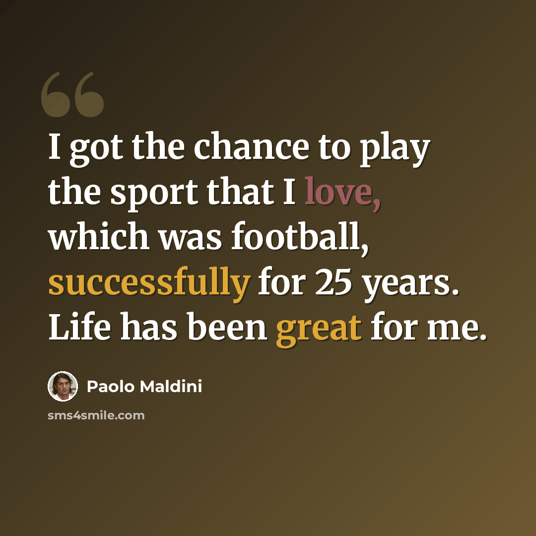 “I got the chance to play the sport that I love, which was football, successfully for 25 years. Life has been great for me.” quote by Paolo Maldini