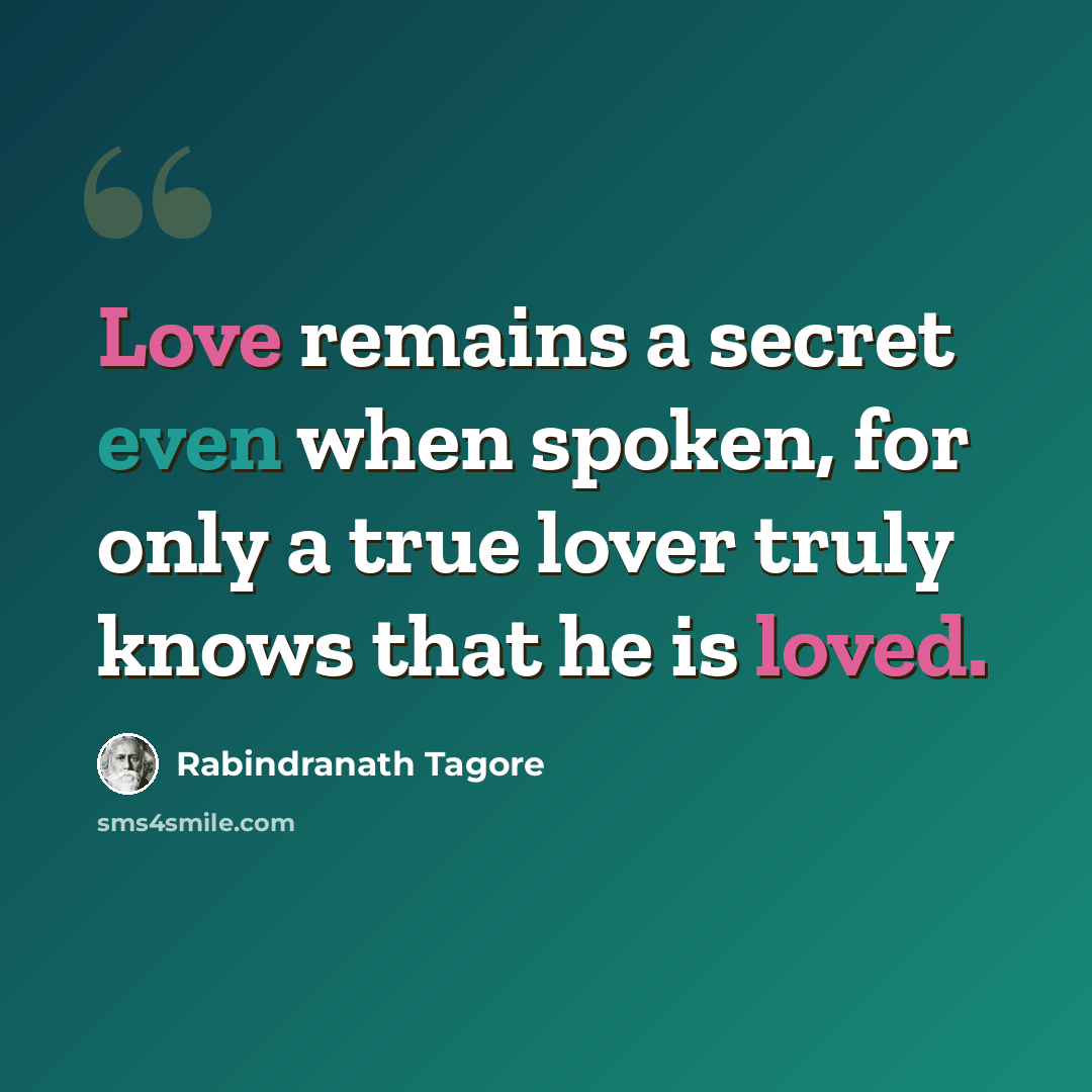 “Love remains a secret even when spoken, for only a true lover truly knows that he is loved.” quote by Rabindranath Tagore