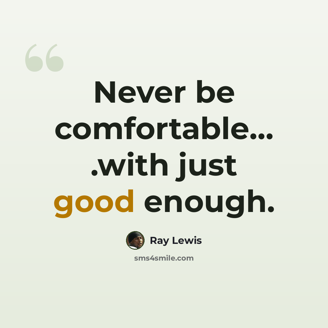 “Never be comfortable… .with just good enough.” quote by Ray Lewis