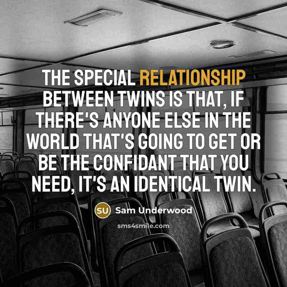 “The special relationship between twins is that, if there's anyone else in the world that's going to get or be the confidant that you need, it's an identical twin.” quote by Sam Underwood