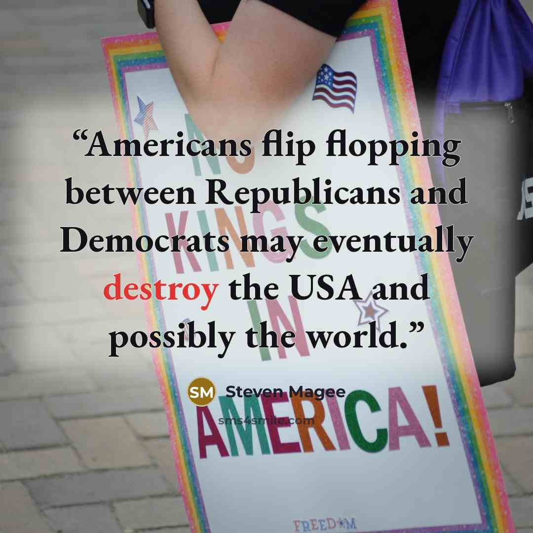 “Americans flip flopping between Republicans and Democrats may eventually destroy the USA and possibly the world.” quote by Steven Magee