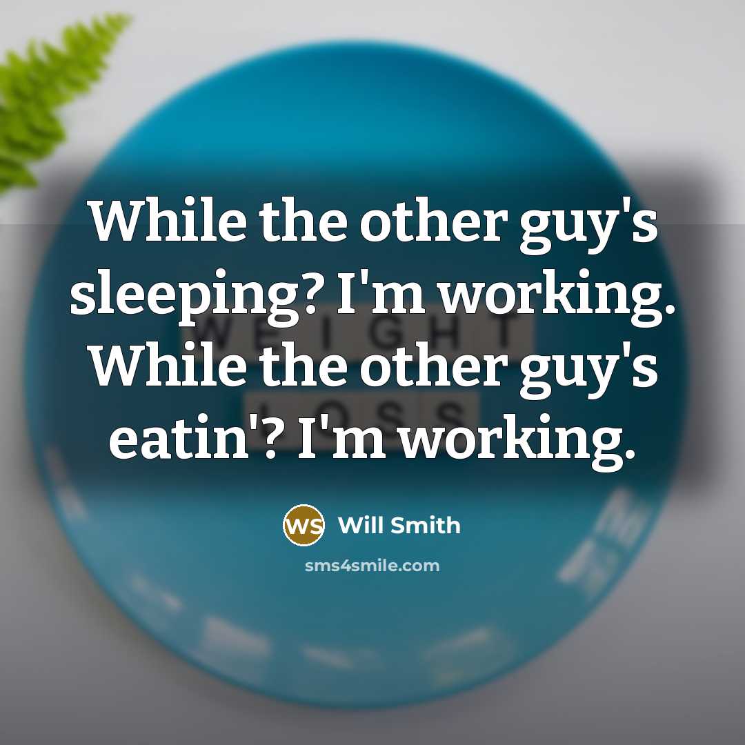 “While the other guy's sleeping? I'm working. While the other guy's eatin'? I'm working.” quote by Will Smith