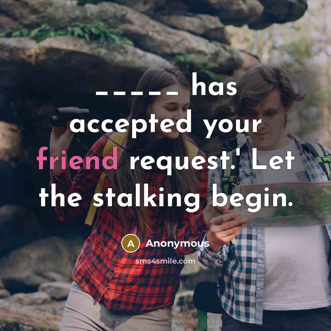 “_____ has accepted your friend request.' Let the stalking begin.” quote by Anonymous