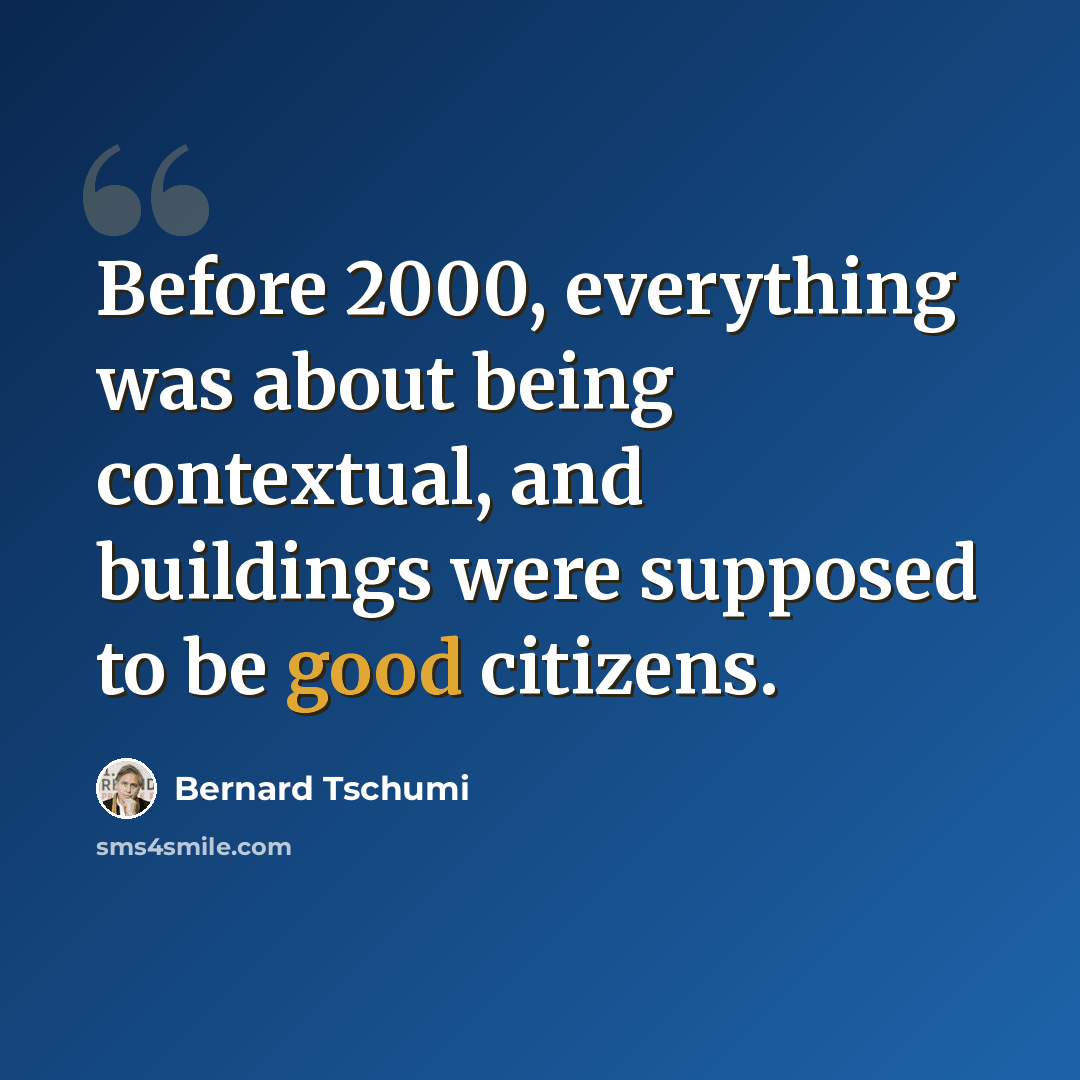 “Before 2000, everything was about being contextual, and buildings were supposed to be good citizens.” quote by Bernard Tschumi
