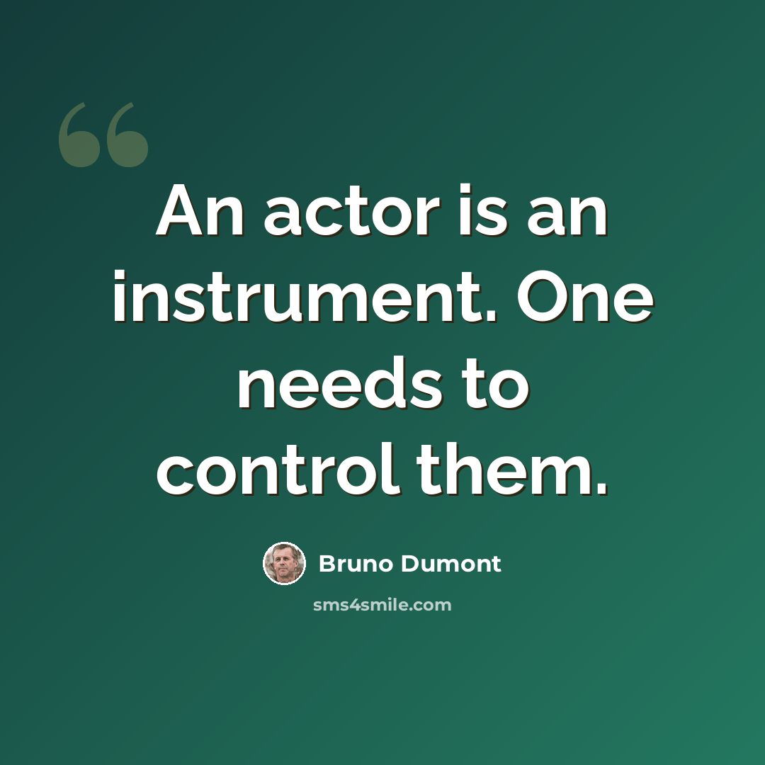 “An actor is an instrument. One needs to control them.” quote by Bruno Dumont