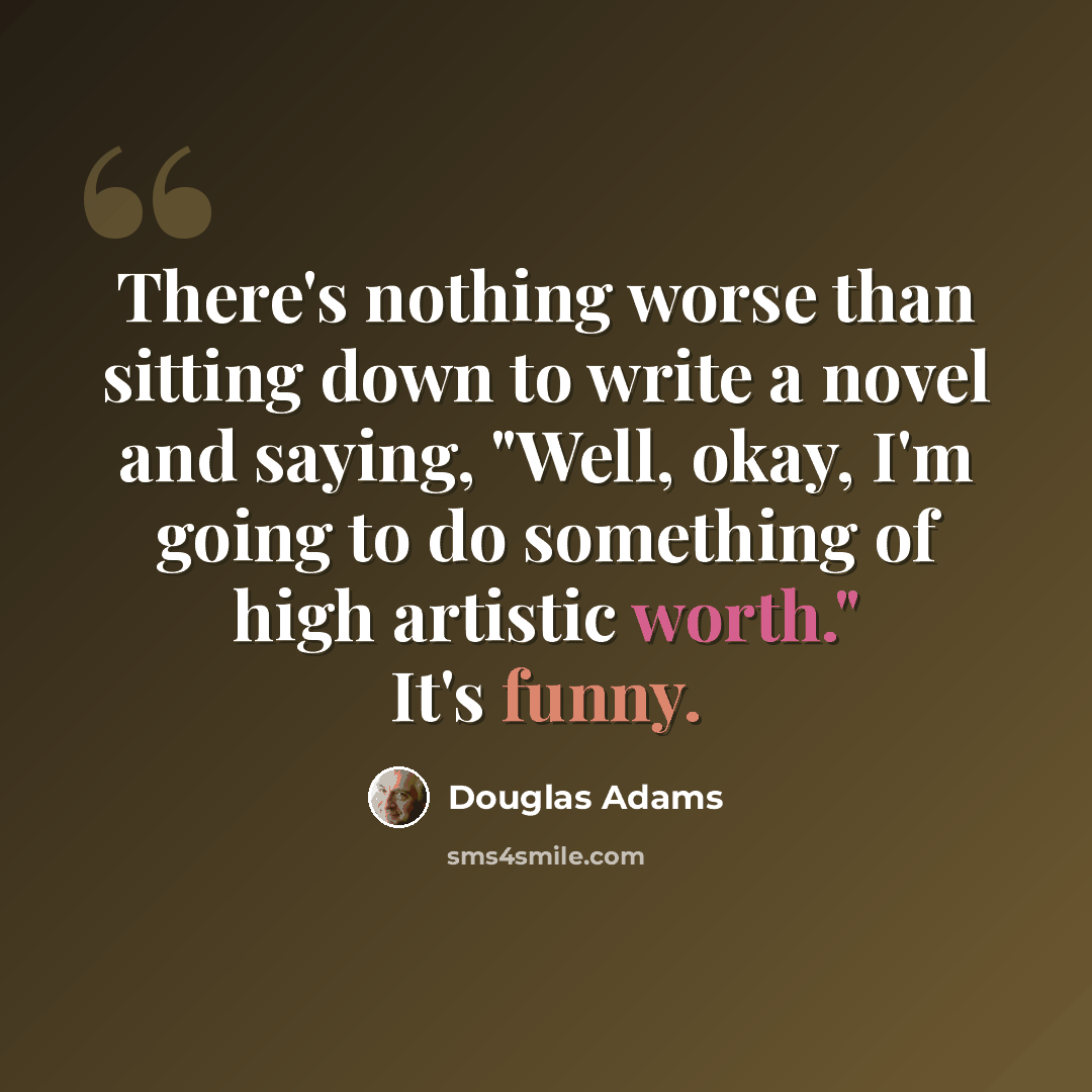 “There's nothing worse than sitting down to write a novel and saying, "Well, okay, I'm going to do something of high artistic worth." It's funny.” quote by Douglas Adams