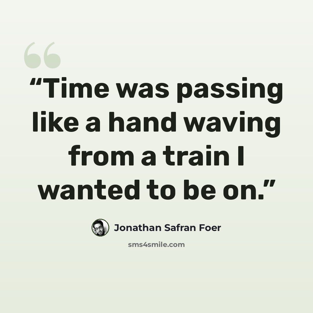 “Time was passing like a hand waving from a train I wanted to be on.” quote by Jonathan Safran Foer