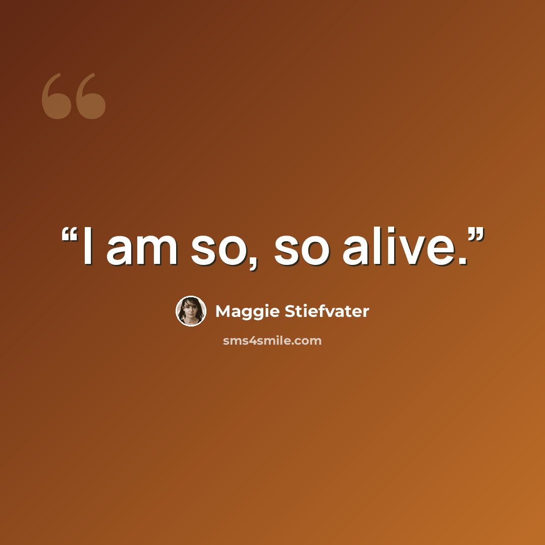 “I am so, so alive.” quote by Maggie Stiefvater