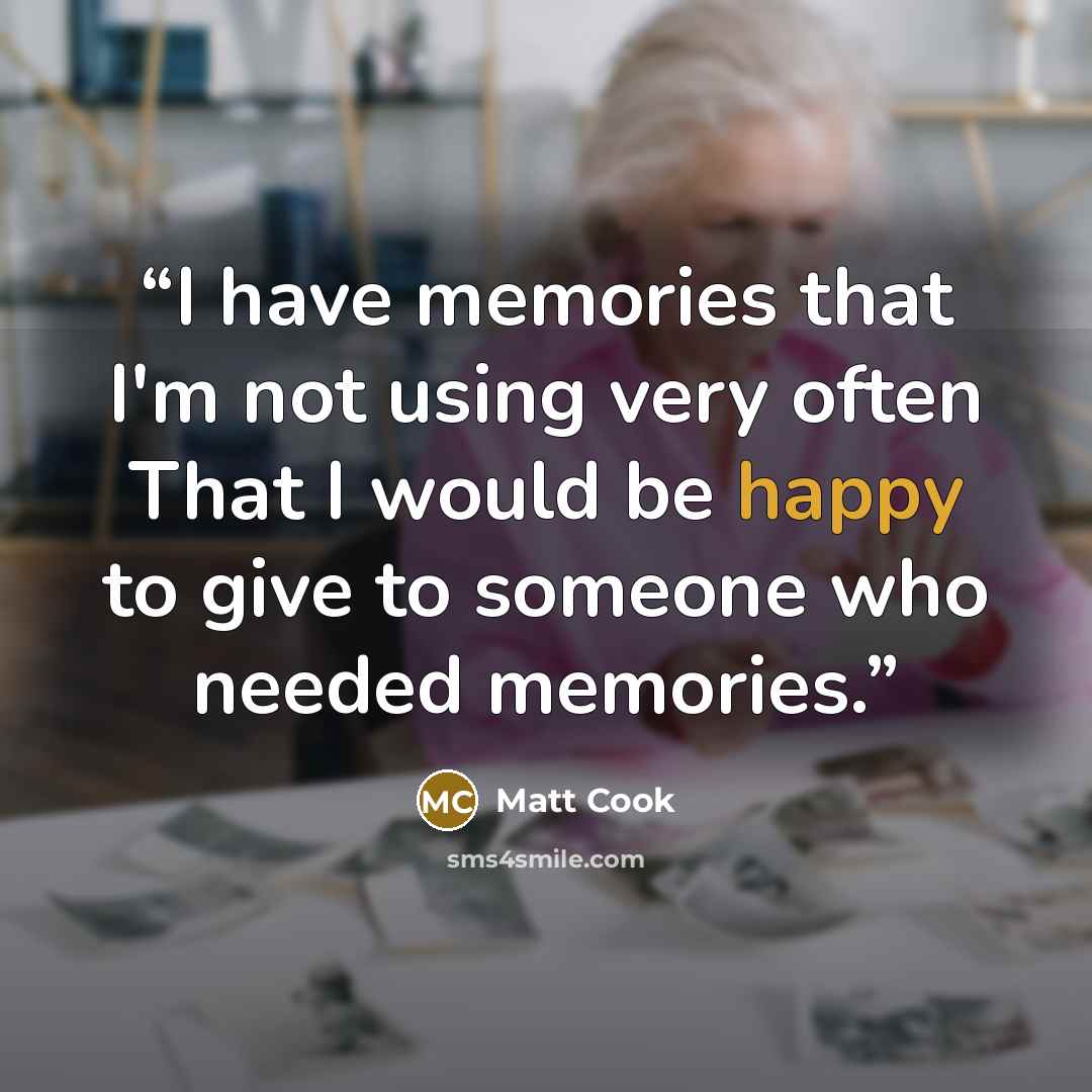 “I have memories that I'm not using very often That I would be happy to give to someone who needed memories.” quote by Matt Cook