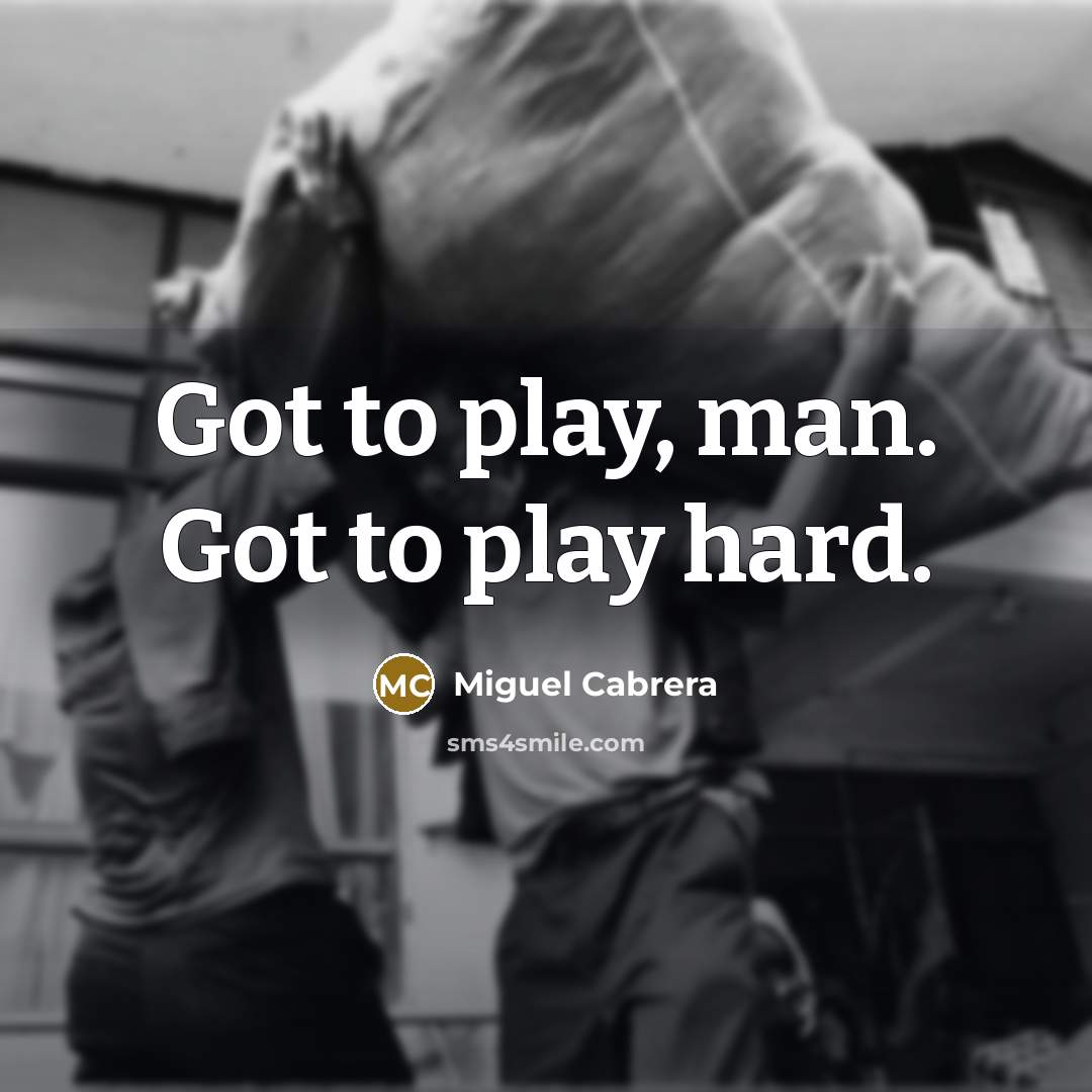 “Got to play, man. Got to play hard.” quote by Miguel Cabrera