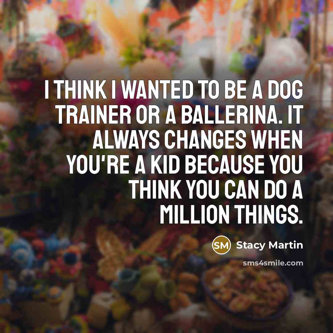 “I think I wanted to be a dog trainer or a ballerina. It always changes when you're a kid because you think you can do a million things.” quote by Stacy Martin