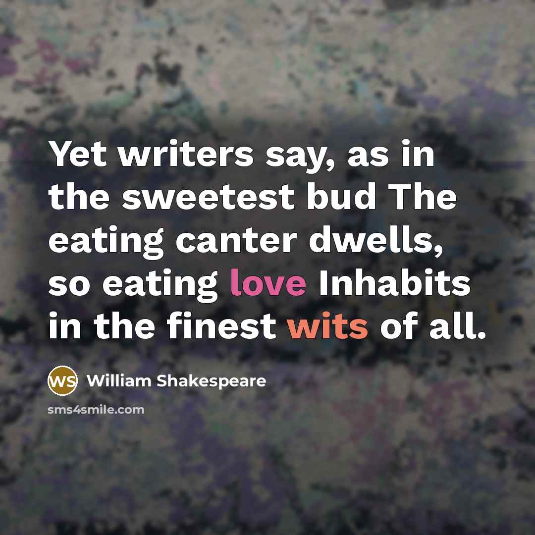 “Yet writers say, as in the sweetest bud The eating canter dwells, so eating love Inhabits in the finest wits of all.” quote by William Shakespeare