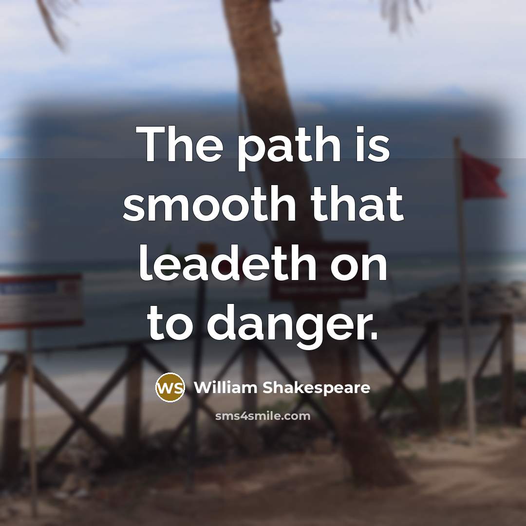 “The path is smooth that leadeth on to danger.” quote by William Shakespeare
