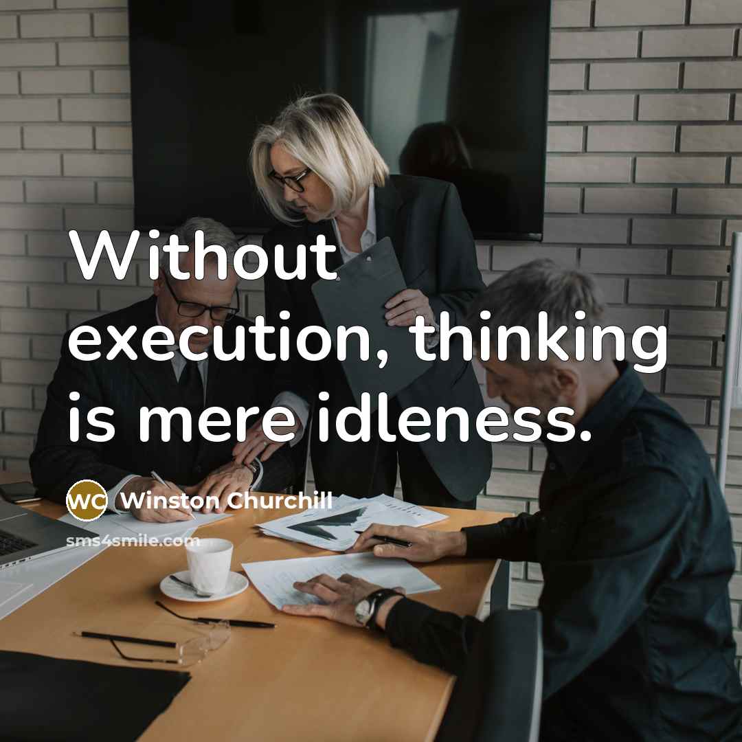“Without execution, thinking is mere idleness.” quote by Winston Churchill