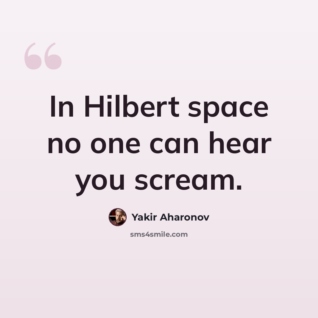 “In Hilbert space no one can hear you scream.” quote by Yakir Aharonov