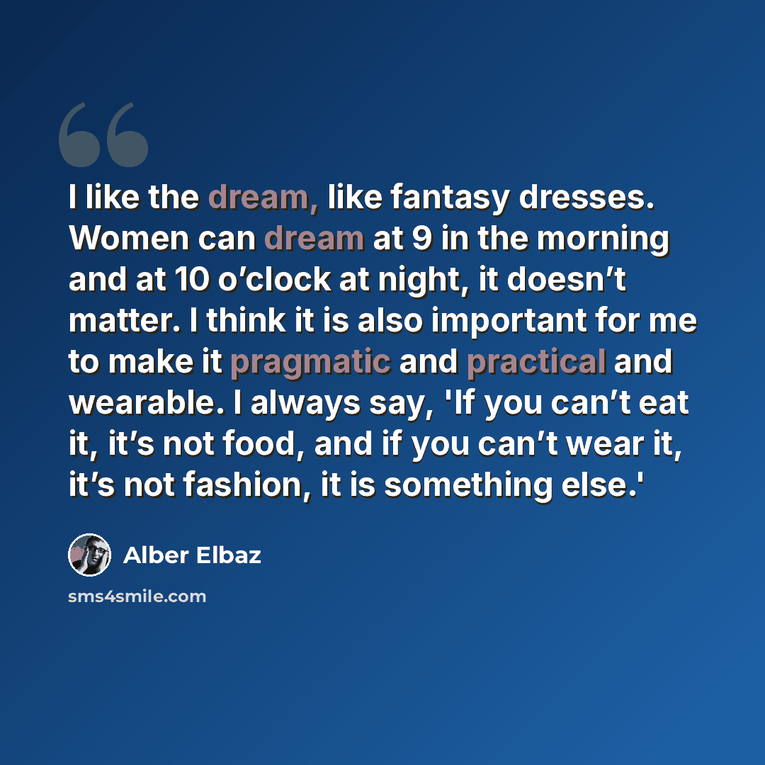 “I like the dream, like fantasy dresses. Women can dream at 9 in the morning and at 10 o’clock at night, it doesn’t matter. I think it is also important for me to make it pragmatic and practical and wearable. I always say, 'If you can’t eat it, it’s not food, and if you can’t wear it, it’s not…” quote by Alber Elbaz