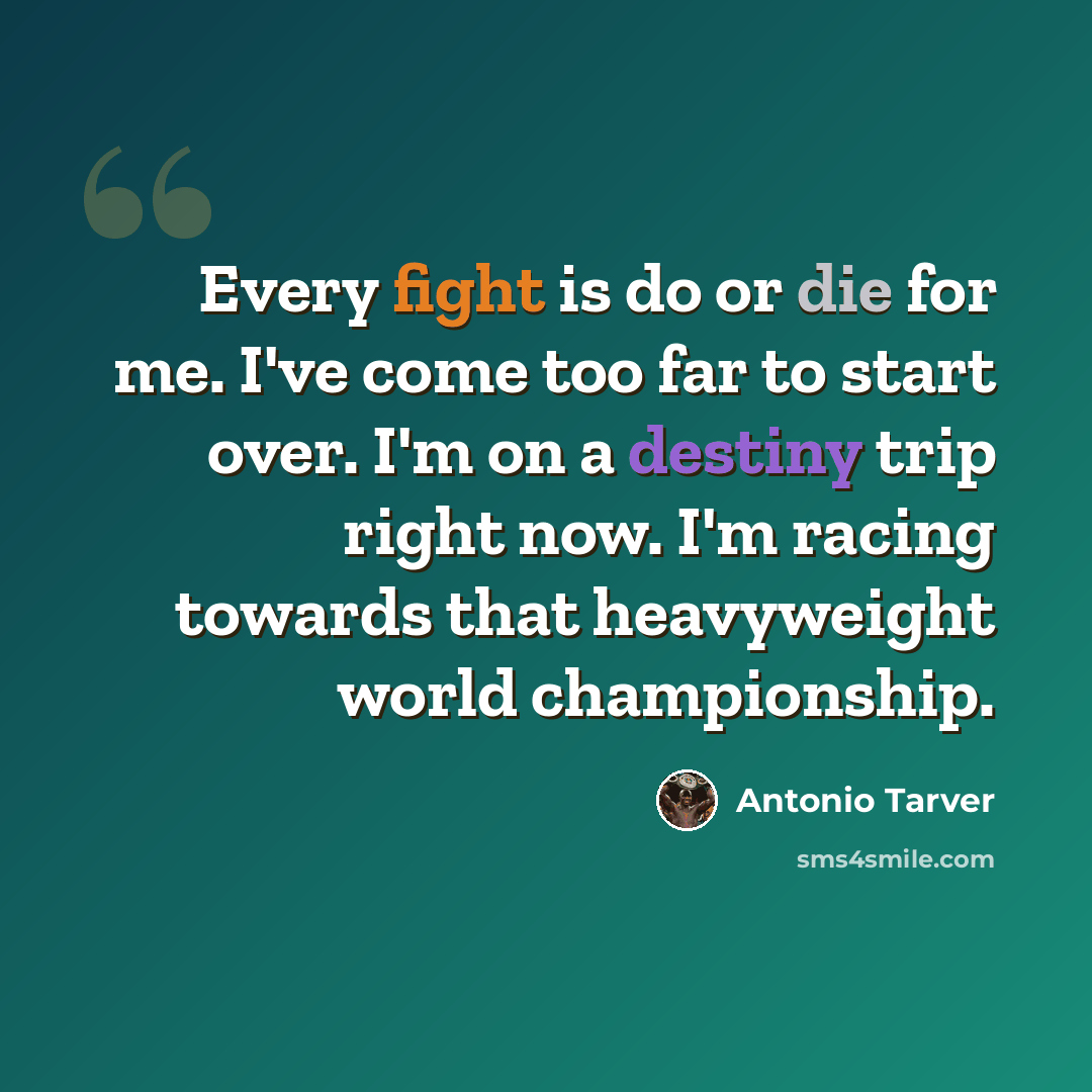 “Every fight is do or die for me. I've come too far to start over. I'm on a destiny trip right now. I'm racing towards that heavyweight world championship.” quote by Antonio Tarver