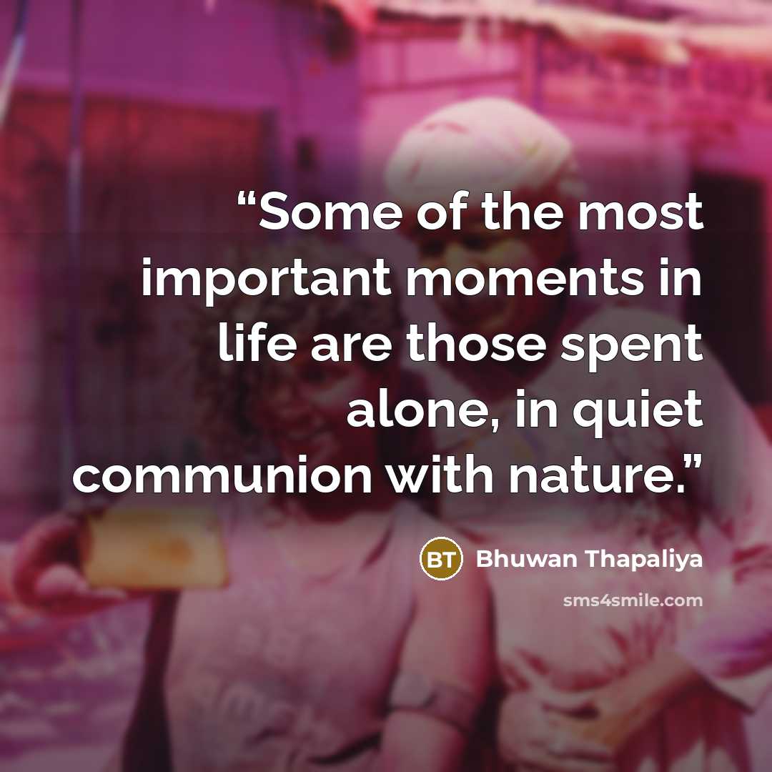 “Some of the most important moments in life are those spent alone, in quiet communion with nature.” quote by Bhuwan Thapaliya