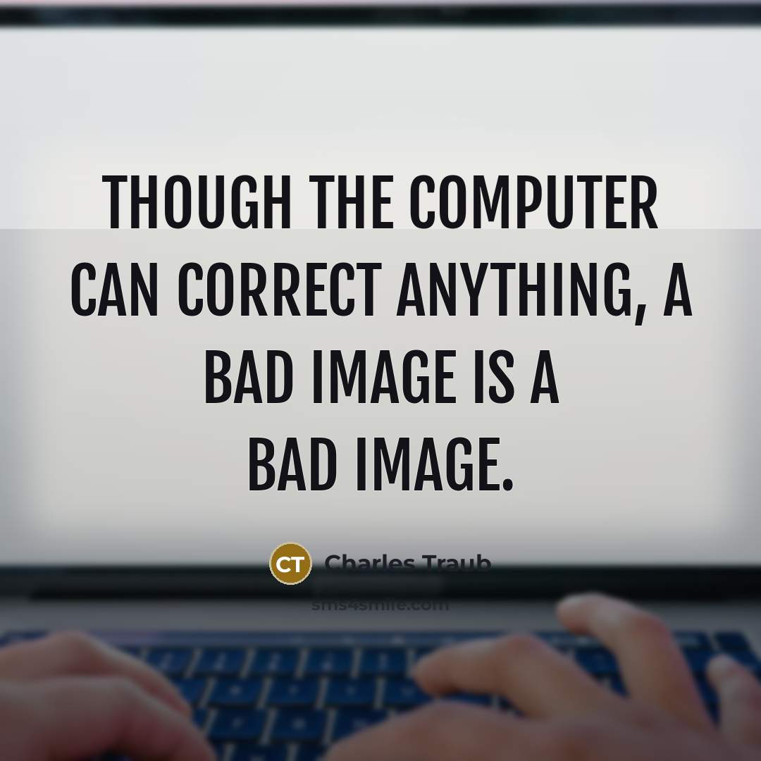 “Though the computer can correct anything, a bad image is a bad image.” quote by Charles Traub