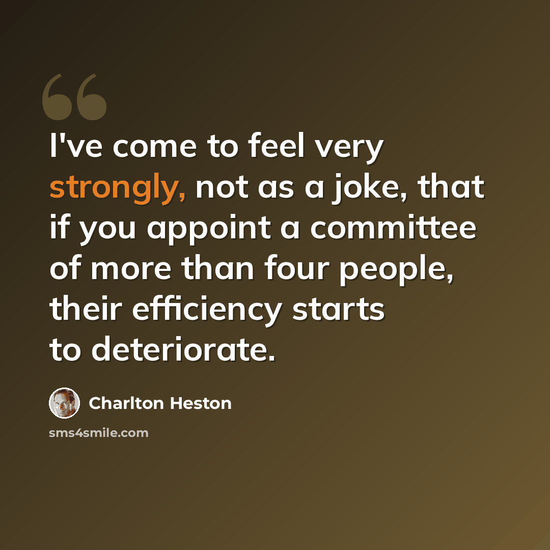 “I've come to feel very strongly, not as a joke, that if you appoint a committee of more than four people, their efficiency starts to deteriorate.” quote by Charlton Heston