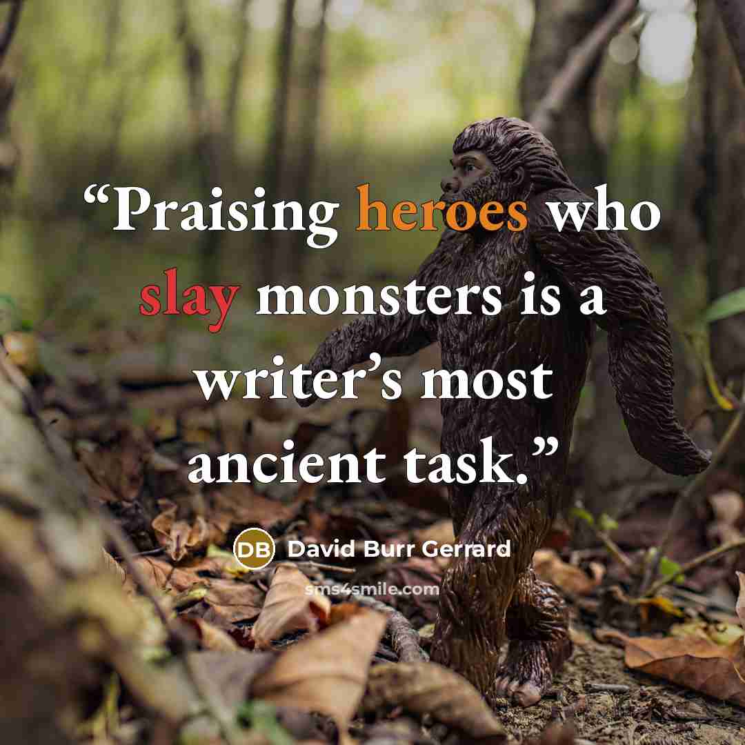 “Praising heroes who slay monsters is a writer’s most ancient task.” quote by David Burr Gerrard