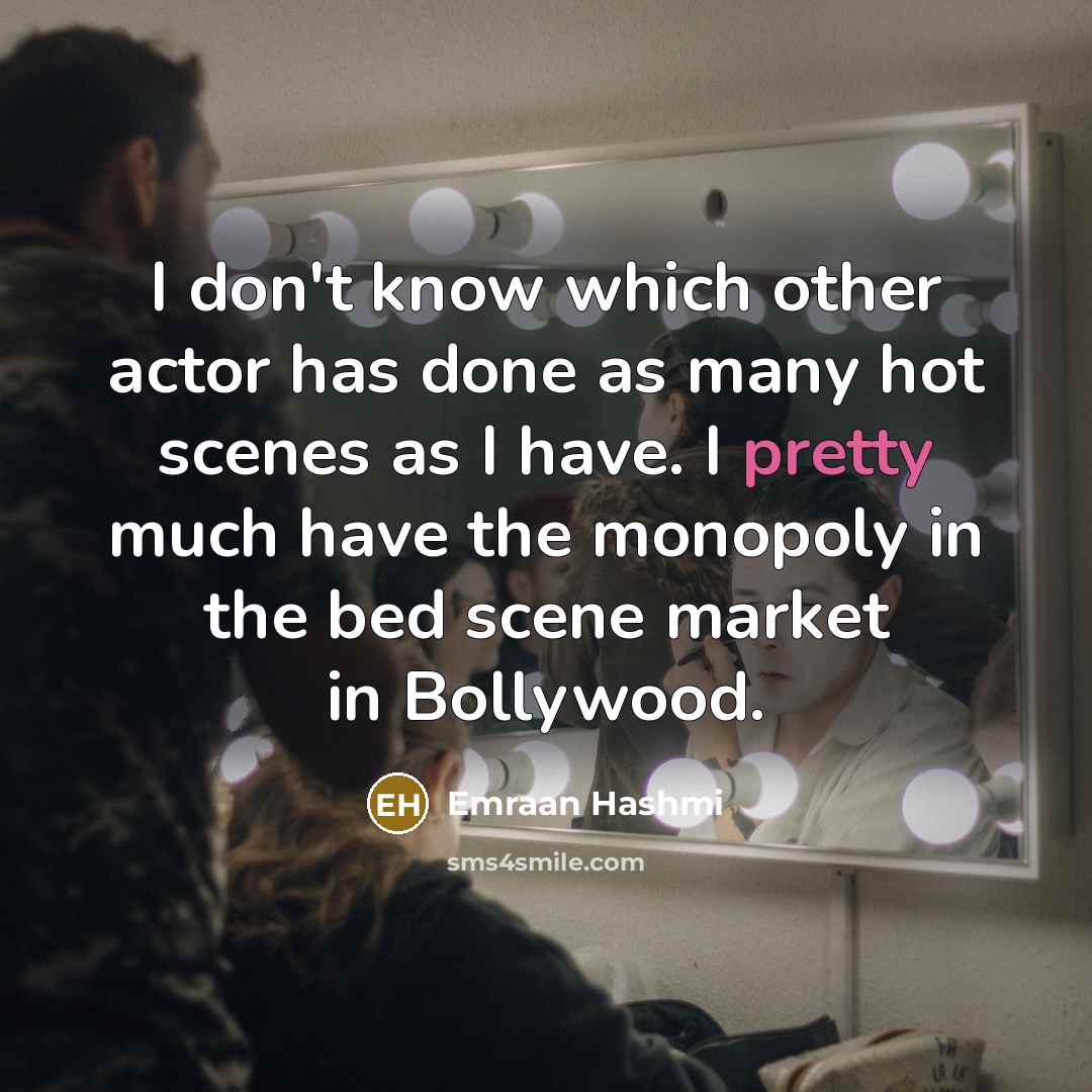 “I don't know which other actor has done as many hot scenes as I have. I pretty much have the monopoly in the bed scene market in Bollywood.” quote by Emraan Hashmi