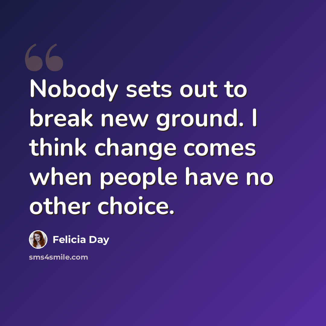 “Nobody sets out to break new ground. I think change comes when people have no other choice.” quote by Felicia Day