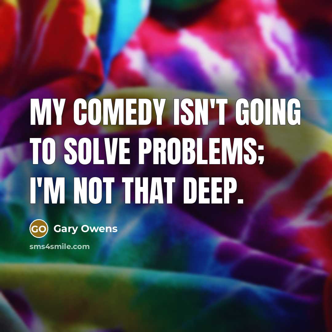 “My comedy isn't going to solve problems; I'm not that deep.” quote by Gary Owens