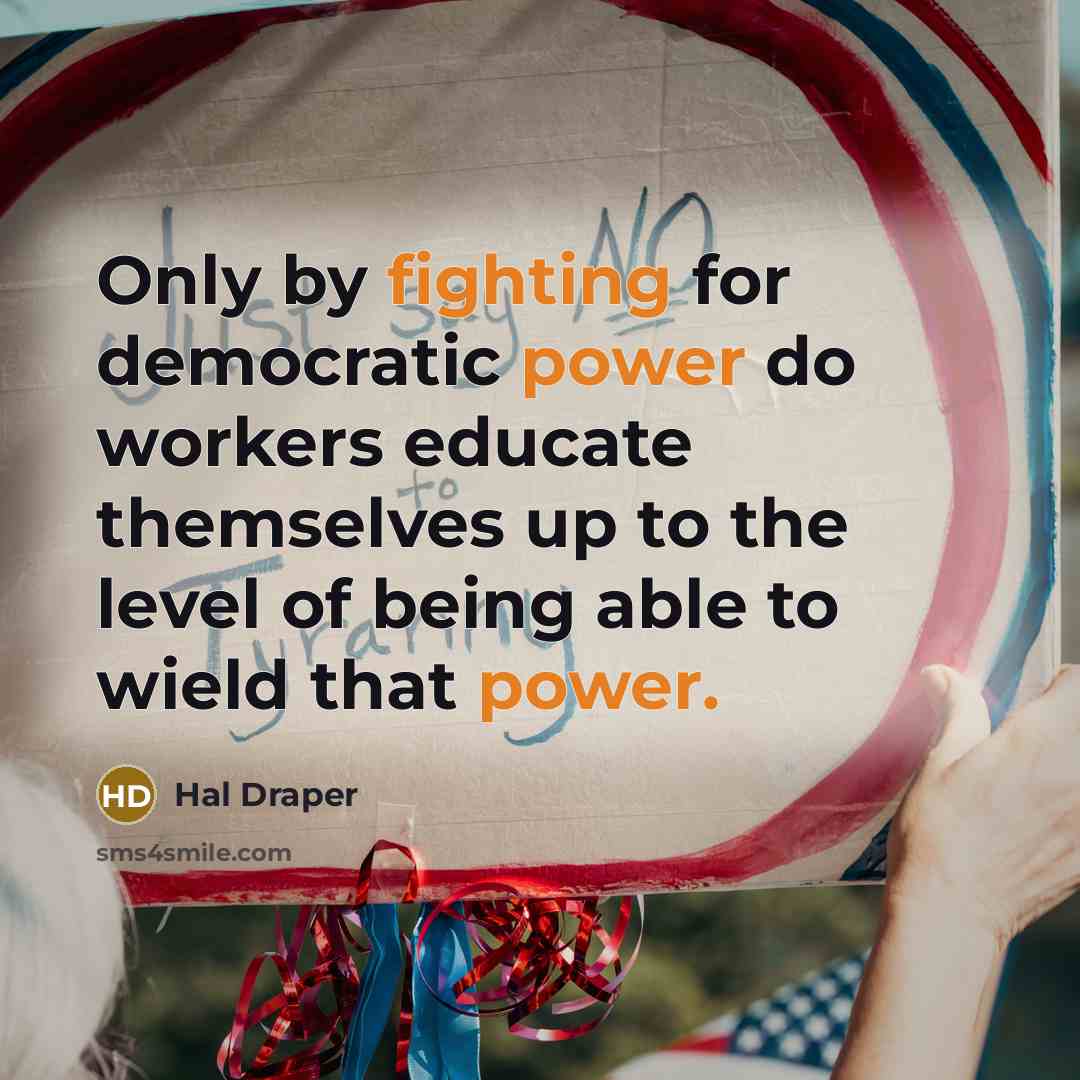 “Only by fighting for democratic power do workers educate themselves up to the level of being able to wield that power.” quote by Hal Draper