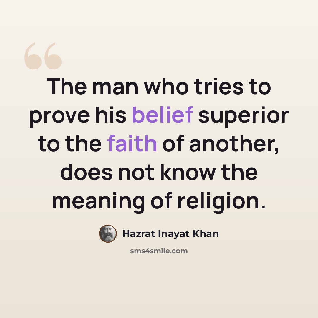 “The man who tries to prove his belief superior to the faith of another, does not know the meaning of religion.” quote by Hazrat Inayat Khan