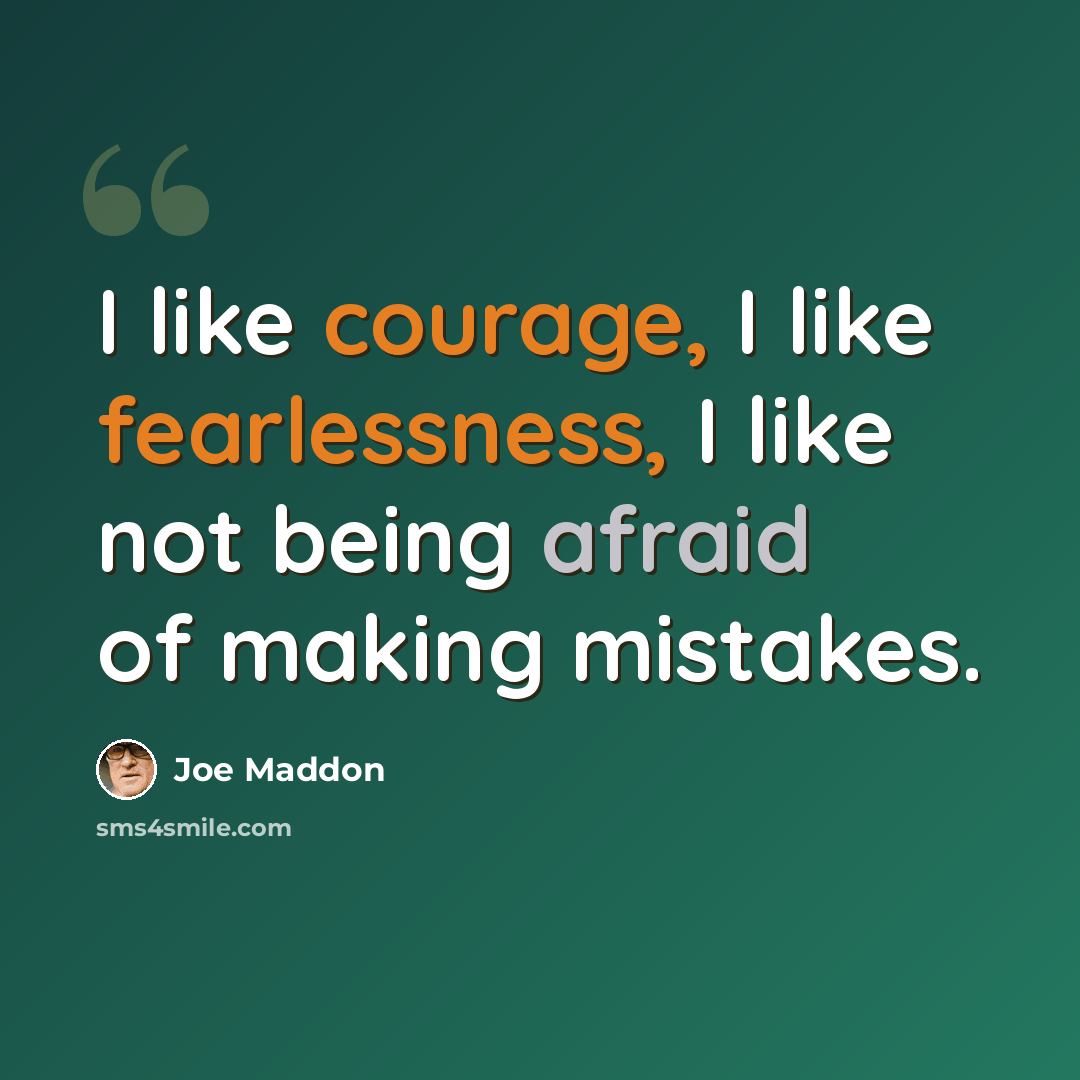 “I like courage, I like fearlessness, I like not being afraid of making mistakes.” quote by Joe Maddon