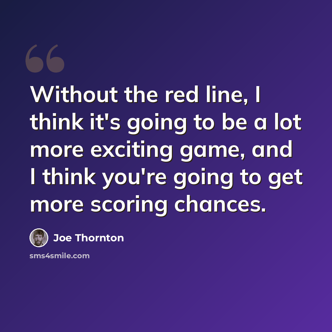 “Without the red line, I think it's going to be a lot more exciting game, and I think you're going to get more scoring chances.” quote by Joe Thornton
