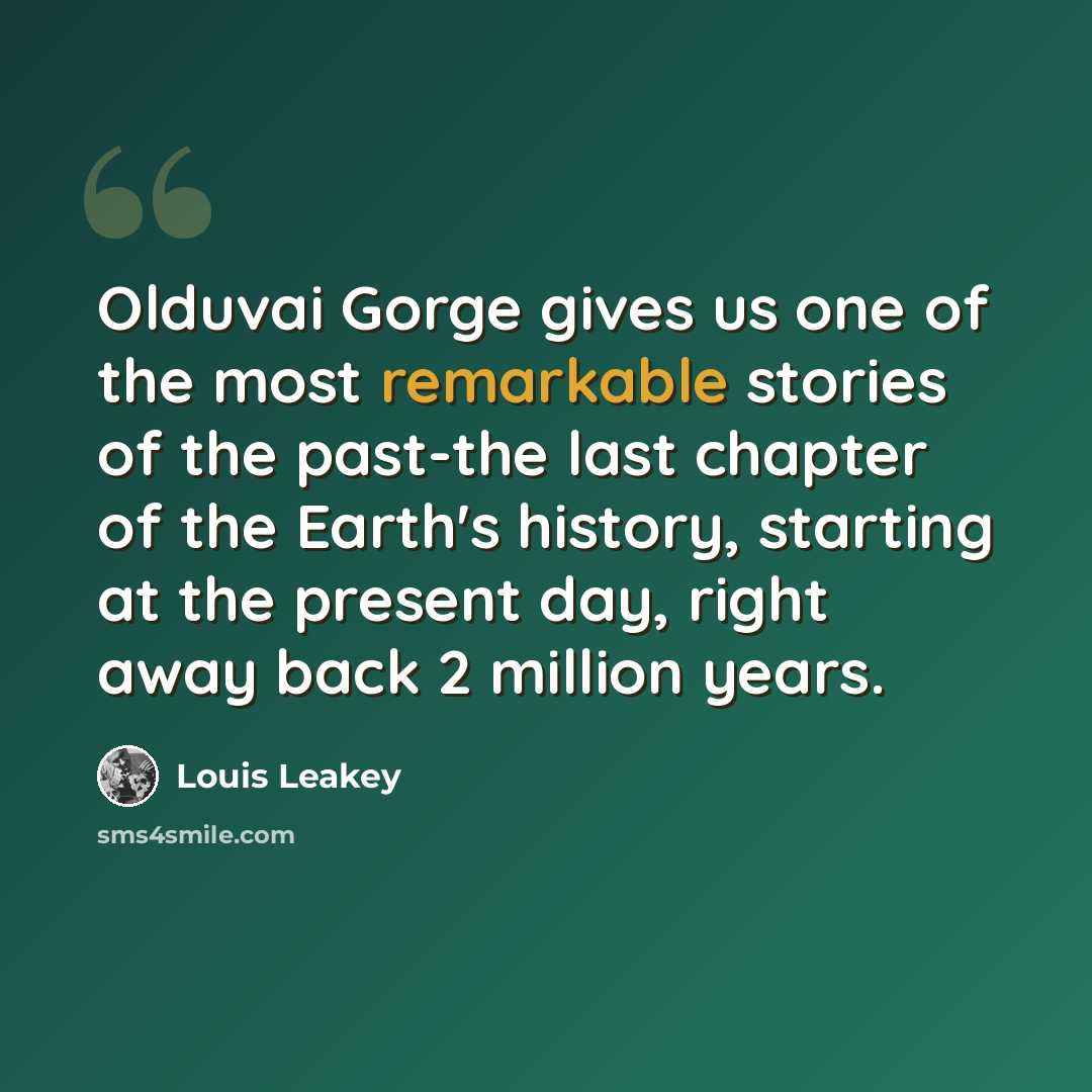 “Olduvai Gorge gives us one of the most remarkable stories of the past-the last chapter of the Earth's history, starting at the present day, right away back 2 million years.” quote by Louis Leakey