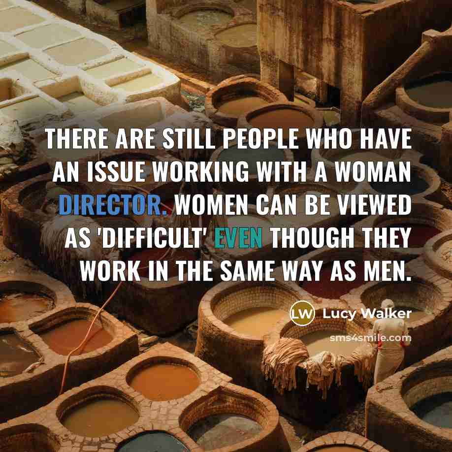 “There are still people who have an issue working with a woman director. Women can be viewed as 'difficult' even though they work in the same way as men.” quote by Lucy Walker