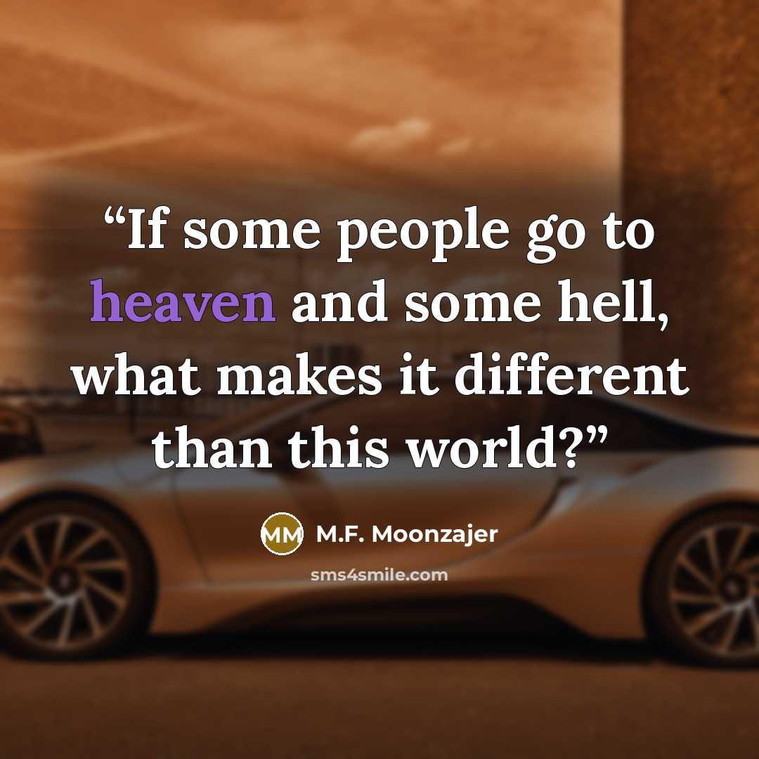 “If some people go to heaven and some hell, what makes it different than this world?” quote by M.F. Moonzajer